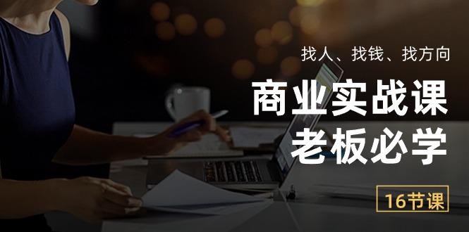 商业实战课【老板必学】：找人、找钱、找方向(16节课-米壳知道—知识分享平台