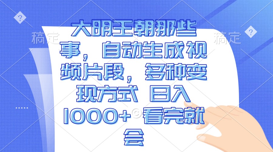 大明王朝那些事，自动生成视频片段，多种变现方式 日入1000+ 看完就会-米壳知道—知识分享平台