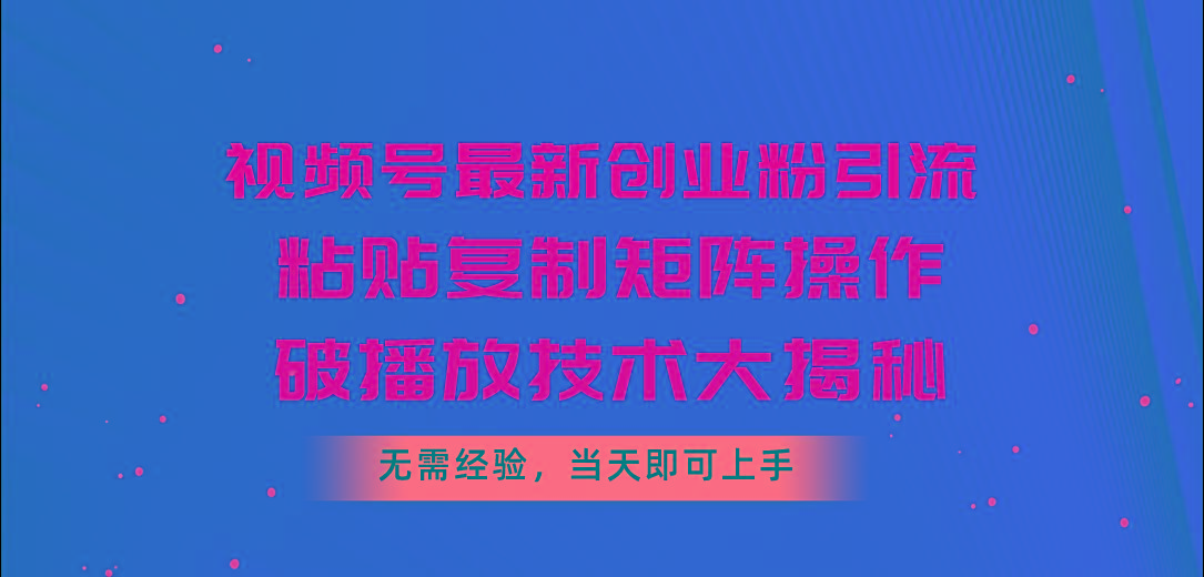 视频号最新创业粉引流，粘贴复制矩阵操作，破播放技术大揭秘，无需经验…-米壳知道—知识分享平台