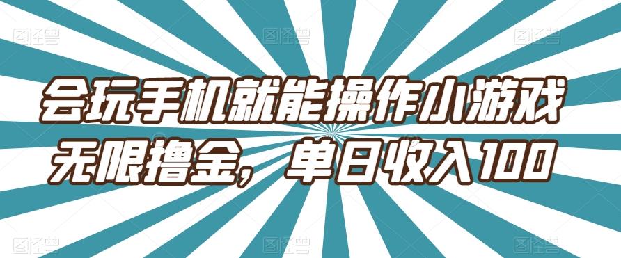 会玩手机就能操作小游戏无限撸金，单日收入100-米壳知道—知识分享平台