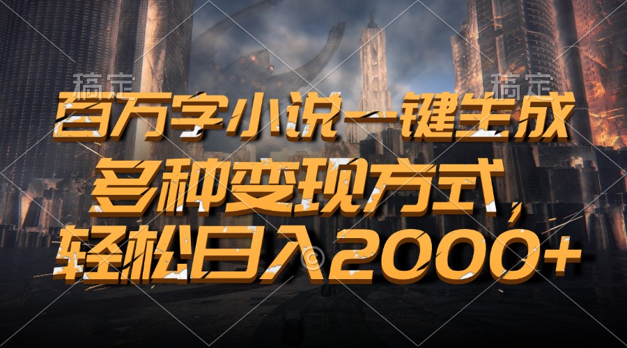 百万字小说一键生成，多种变现方式，轻松日入2000+-米壳知道—知识分享平台