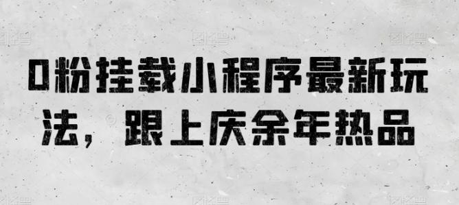 0粉挂载小程序最新玩法，跟上庆余年热品-米壳知道—知识分享平台