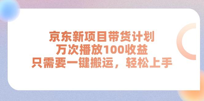 京东新项目带货计划，万次播放100收益，只需要一键搬运，轻松上手-米壳知道—知识分享平台