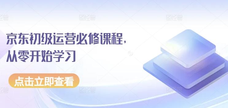 京东初级运营必修课程，从零开始学习-米壳知道—知识分享平台