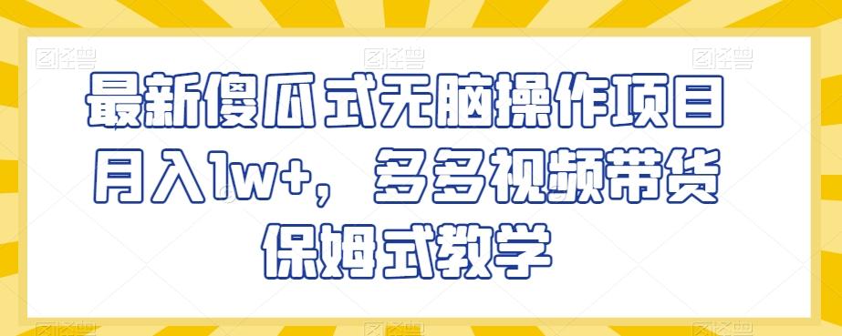 最新傻瓜式无脑操作项目月入1w+，多多视频带货保姆式教学【揭秘】-米壳知道—知识分享平台