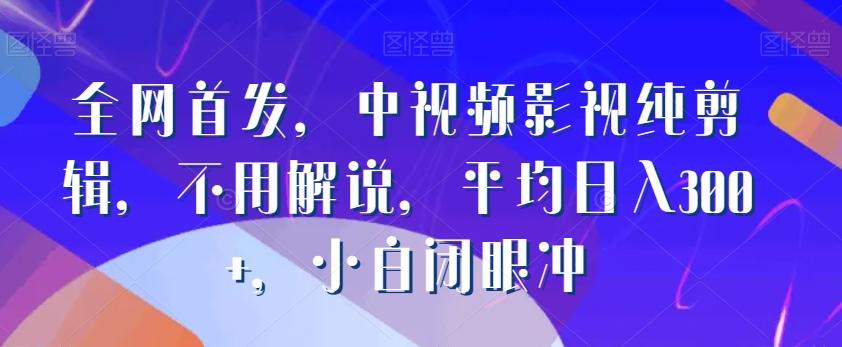 全网首发，中视频影视纯剪辑，不用解说，平均日入300+，小白闭眼冲-米壳知道—知识分享平台