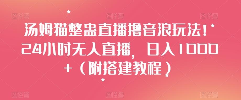 汤姆猫整蛊直播撸音浪玩法！24小时无人直播，日入1000+（附搭建教程）【揭秘】-米壳知道—知识分享平台