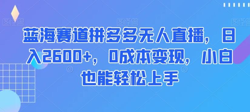 蓝海赛道拼多多无人直播，日入2600+，0成本变现，小白也能轻松上手【揭秘】-米壳知道—知识分享平台