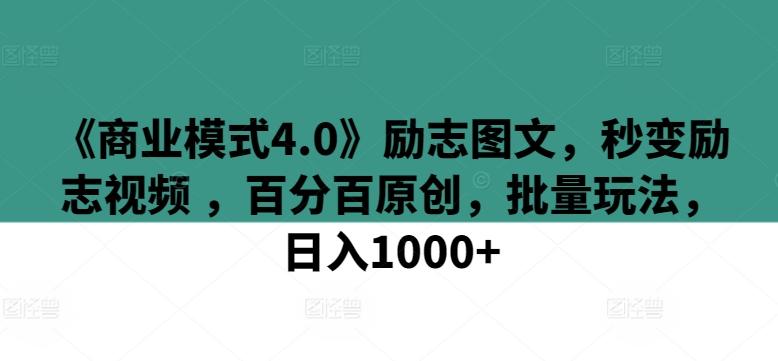 《商业模式4.0》励志图文，秒变励志视频 ，百分百原创，批量玩法，日入1000+【揭秘】-米壳知道—知识分享平台