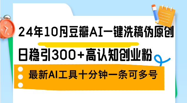 24年10月豆瓣AI一键洗稿伪原创，日稳引300+高认知创业粉，最新AI工具十…-米壳知道—知识分享平台