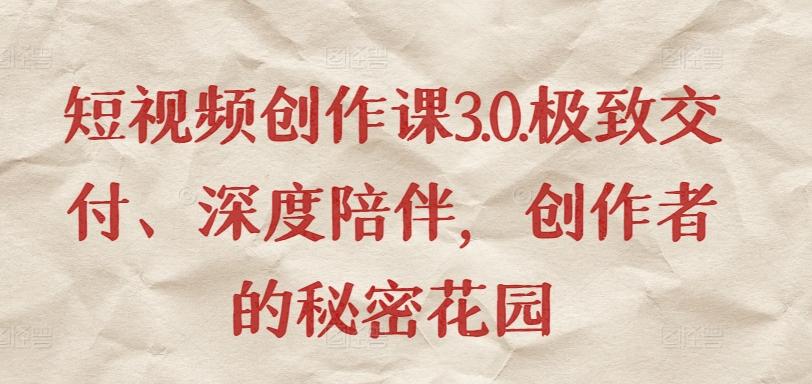 短视频创作课3.0.极致交付、深度陪伴，创作者的秘密花园-米壳知道—知识分享平台