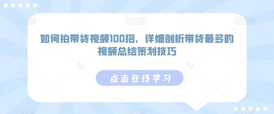 如何拍带货视频100招，详细剖析带货最多的视频总结策划技巧-米壳知道—知识分享平台