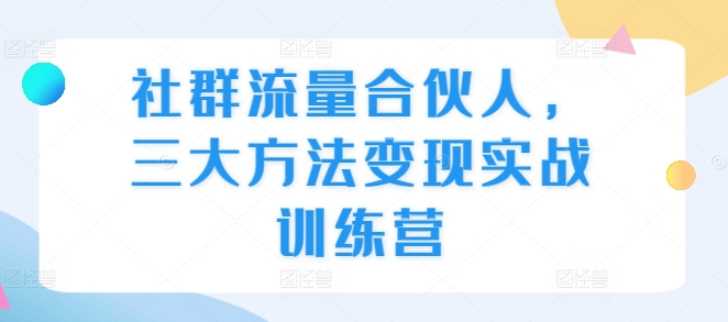 社群流量合伙人，三大方法变现实战训练营-米壳知道—知识分享平台