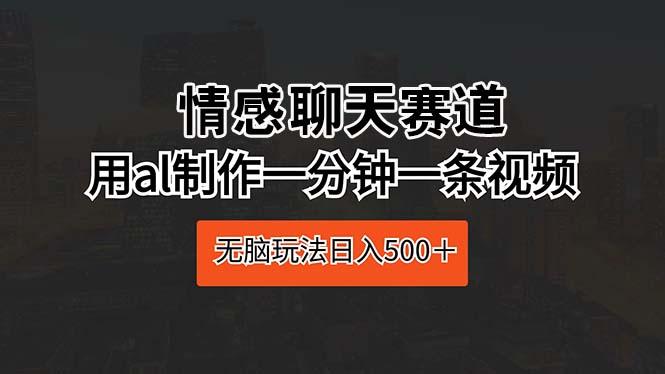 情感聊天赛道 用al制作一分钟一条视频 无脑玩法日入500＋-米壳知道—知识分享平台