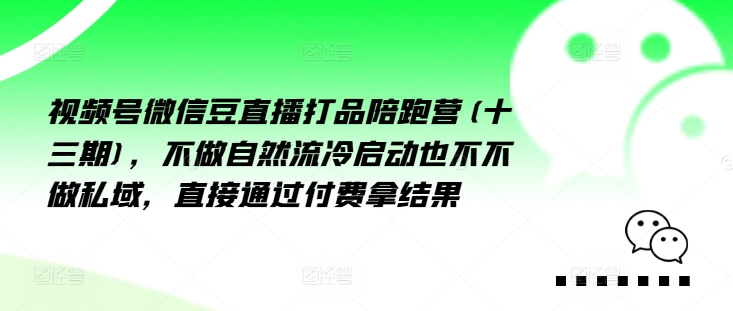 视频号微信豆直播打品陪跑营(十三期)，‮做不‬自‮流然‬冷‮动启‬也不不做私域，‮接直‬通‮付过‬费拿结果-米壳知道—知识分享平台