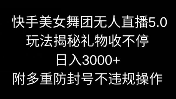 快手美女舞团无人直播5.0玩法，礼物收不停，日入3000+，内附多重防封号不违规操作【揭秘】-米壳知道—知识分享平台