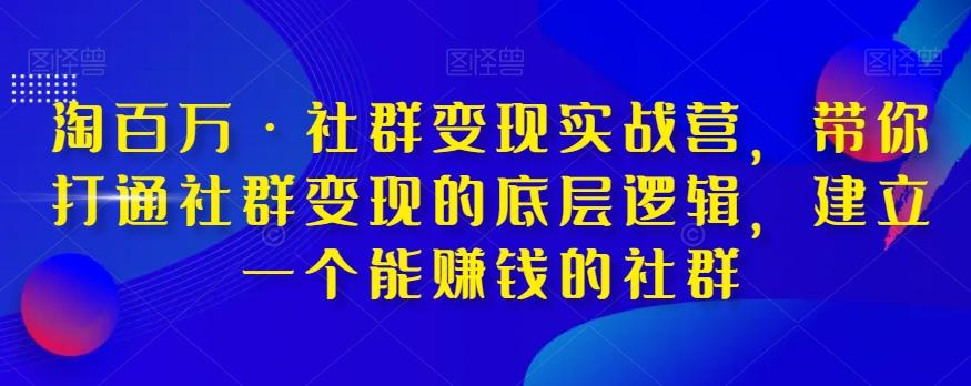 淘百万·社群变现实战营，带你打通社群变现的底层逻辑，建立一个能赚钱的社群-米壳知道—知识分享平台