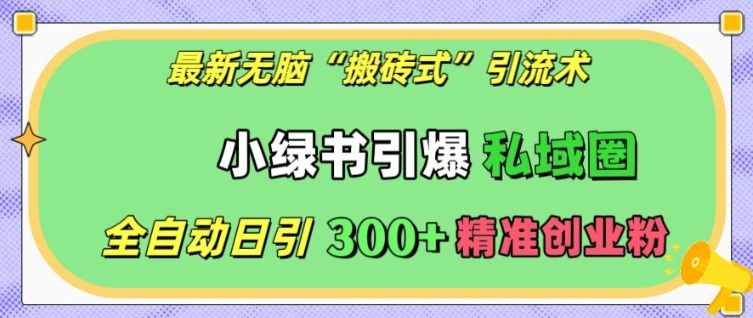 最新无脑“搬砖式”引流术，小绿书引爆私域圈，全自动日引300+精准创业粉【揭秘】-米壳知道—知识分享平台