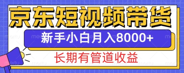 京东短视频带货新玩法，长期管道收益，新手也能月入8000+-米壳知道—知识分享平台