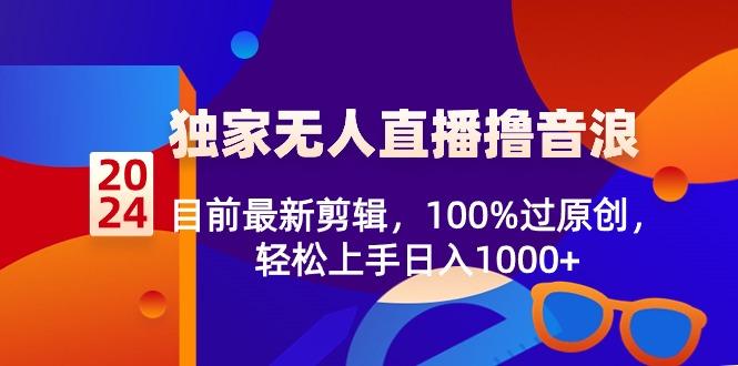 2024独家无人直播撸音浪，目前最新剪辑，100%过原创，轻松上手日入1000+-米壳知道—知识分享平台