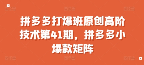 拼多多打爆班原创高阶技术第41期，拼多多小爆款矩阵-米壳知道—知识分享平台