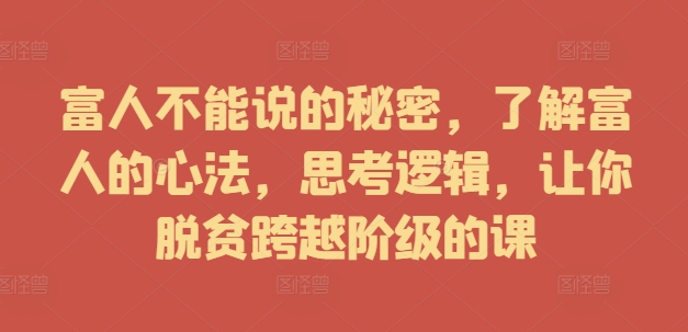 富人不能说的秘密，了解富人的心法，思考逻辑，让你脱贫跨越阶级的课-米壳知道—知识分享平台