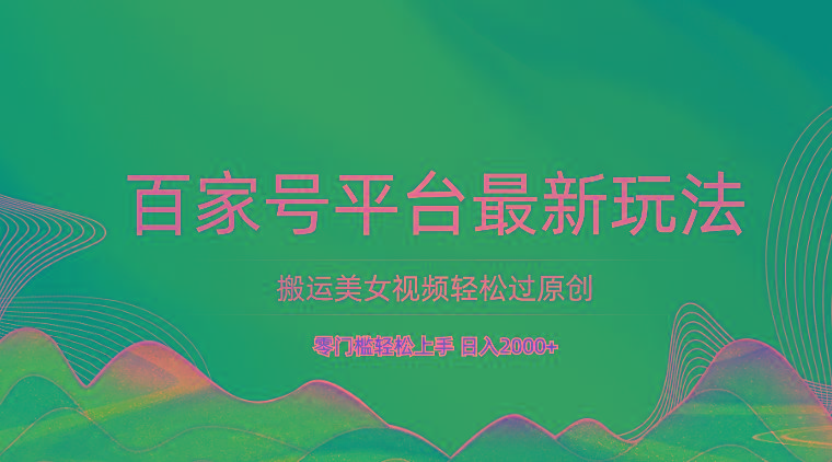 百家号平台搬运美女视频轻松过原创最新玩法，零门槛轻松上手，日入2000+ 可批量-米壳知道—知识分享平台