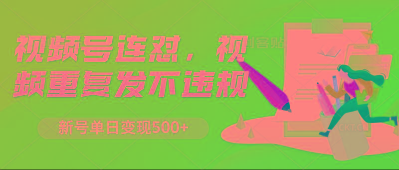 视频号连怼，视频重复发不违规，新号单日变现500+-米壳知道—知识分享平台