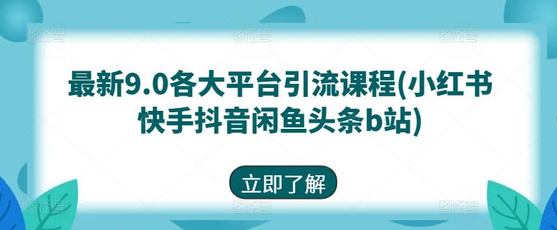 最新9.0各大平台引流课程(小红书快手抖音闲鱼头条b站)-米壳知道—知识分享平台