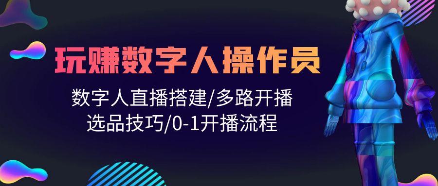 (10062期)人人都能玩赚数字人操作员 数字人直播搭建/多路开播/选品技巧/0-1开播流程-米壳知道—知识分享平台