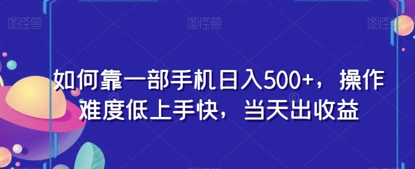 如何靠一部手机日入500+，操作难度低上手快，当天出收益-米壳知道—知识分享平台