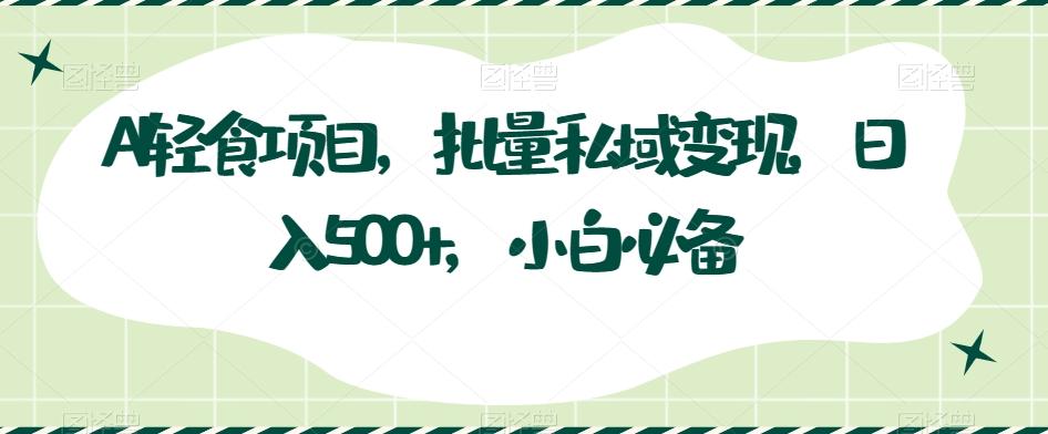 AI轻食项目，批量私域变现，日入500+，小白必备-米壳知道—知识分享平台