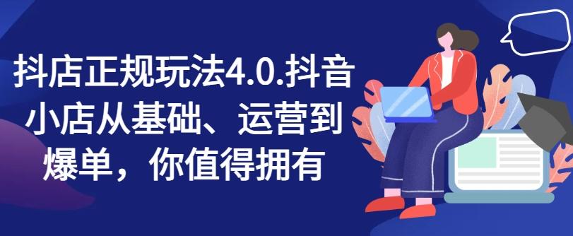 抖店正规玩法4.0，抖音小店从基础、运营到爆单，你值得拥有-米壳知道—知识分享平台