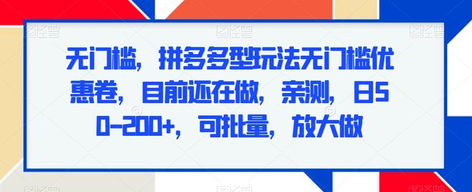 无门槛，拼多多型玩法无门槛优惠卷，目前还在做，亲测，日50-200+，可批量，放大做-米壳知道—知识分享平台