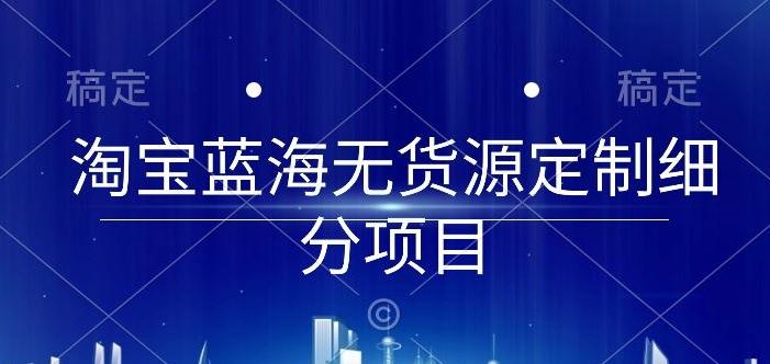 淘宝蓝海无货源定制细分项目，从0到起店实操全流程【揭秘】-米壳知道—知识分享平台