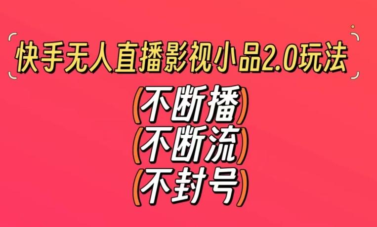 快手无人直播影视小品2.0玩法，不断流，不封号，不需要会剪辑，每天能稳定500-1000+【揭秘】-米壳知道—知识分享平台