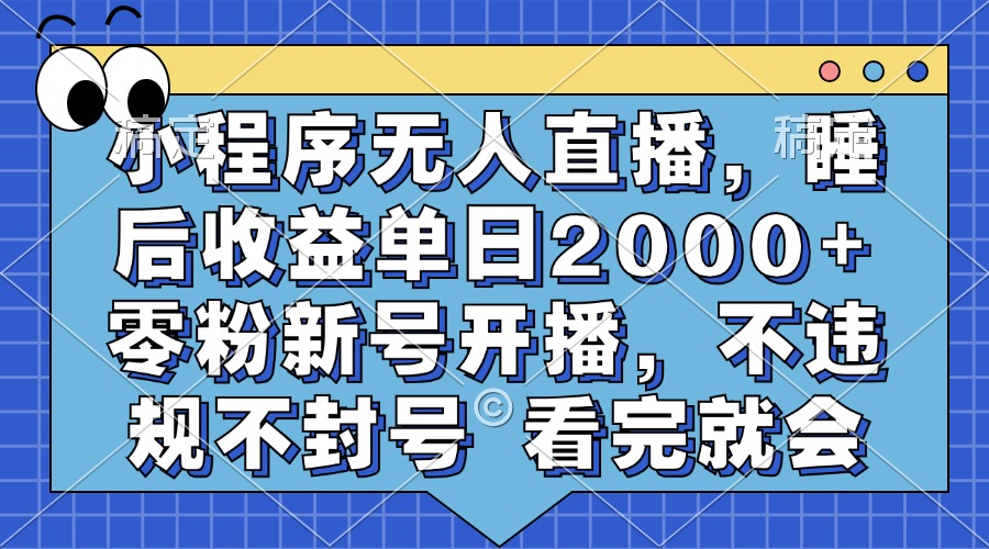 小程序无人直播，睡后收益单日2000+ 零粉新号开播，不违规不封号 看完就会-米壳知道—知识分享平台