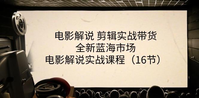 电影解说 剪辑实战带货全新蓝海市场，电影解说实战课程(16节-米壳知道—知识分享平台