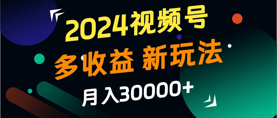 2024视频号多收益的新玩法，月入3w+，新手小白都能简单上手！-米壳知道—知识分享平台