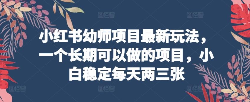 小红书幼师项目最新玩法，一个长期可以做的项目，小白稳定每天两三张-米壳知道—知识分享平台