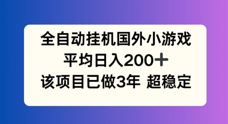 全自动挂机国外小游戏，平均日入200+，此项目已经做了3年 稳定持久【揭秘】-米壳知道—知识分享平台