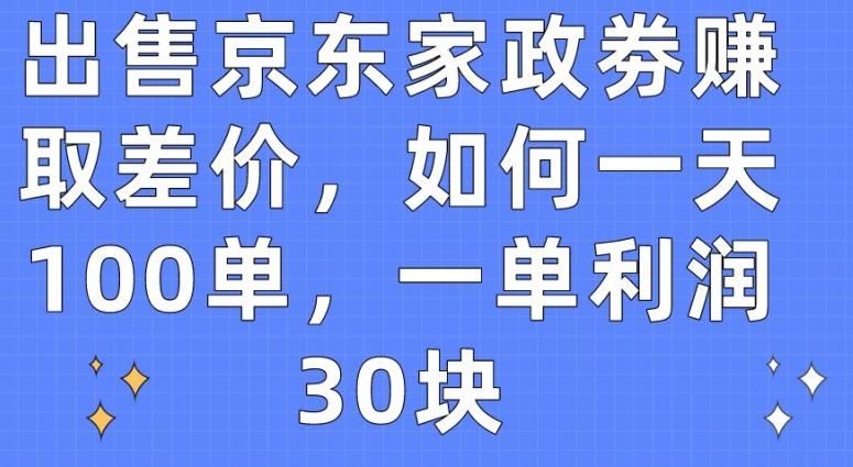 出售京东家政劵赚取差价，如何一天100单，一单利润30块【揭秘】-米壳知道—知识分享平台