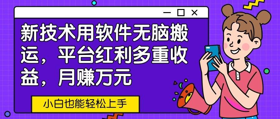 新技术用软件无脑搬运，平台红利多重收益，月赚万元，小白也能轻松上手-米壳知道—知识分享平台