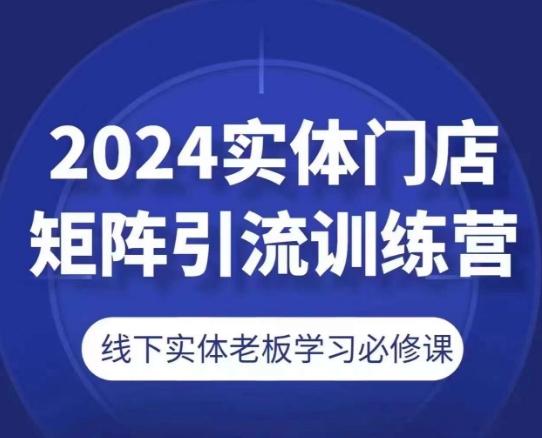 2024实体门店矩阵引流训练营，线下实体老板学习必修课-米壳知道—知识分享平台