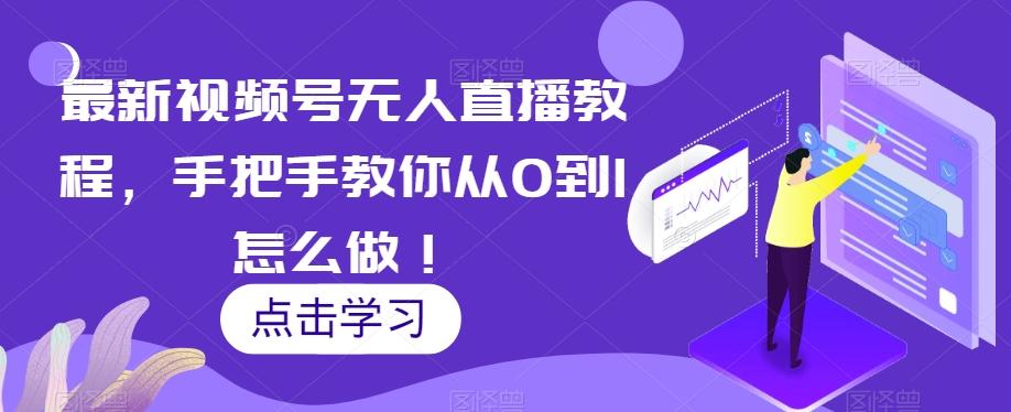 最新视频号无人直播教程，手把手教你从0到1怎么做！-米壳知道—知识分享平台