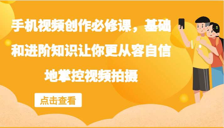 手机视频创作必修课，基础和进阶知识让你更从容自信地掌控视频拍摄-米壳知道—知识分享平台