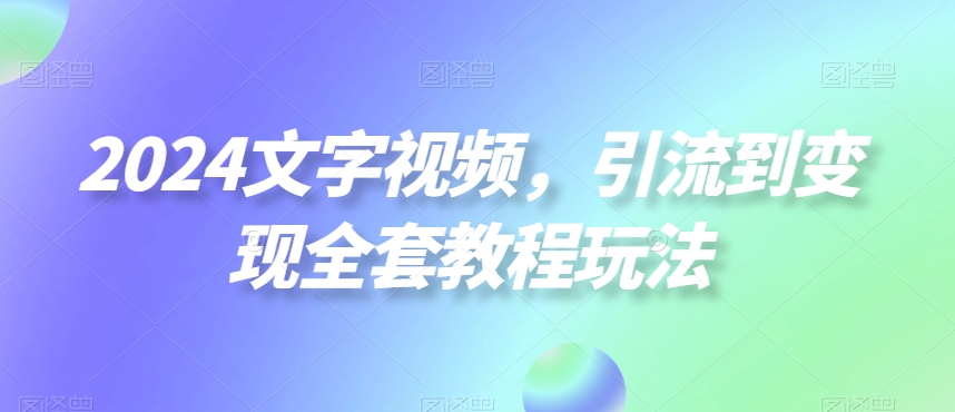 2024文字视频，引流到变现全套教程玩法【揭秘】-米壳知道—知识分享平台