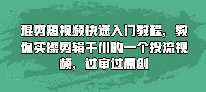 混剪短视频快速入门教程，教你实操剪辑千川的一个投流视频，过审过原创-米壳知道—知识分享平台