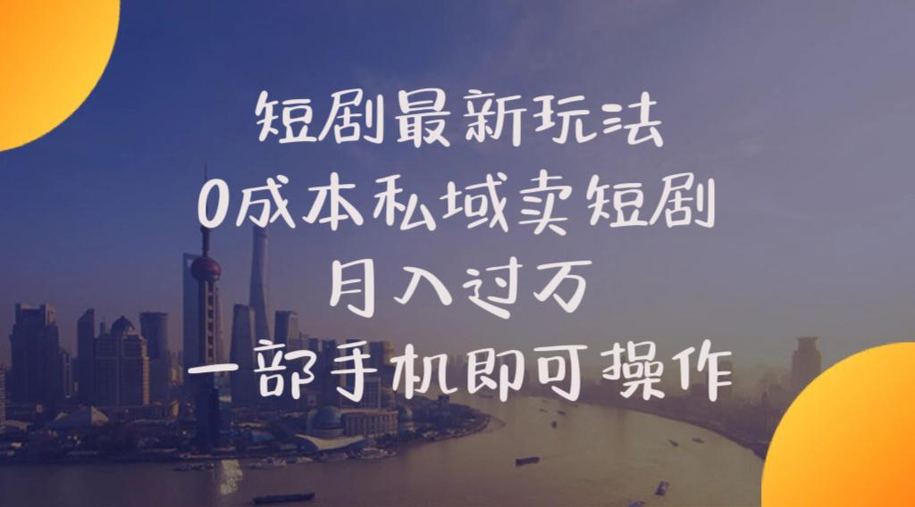 短剧最新玩法    0成本私域卖短剧     月入过万     一部手机即可操作-米壳知道—知识分享平台