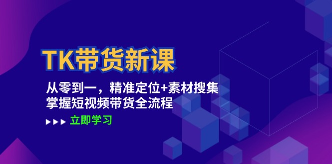 TK带货新课：从零到一，精准定位+素材搜集 掌握短视频带货全流程-米壳知道—知识分享平台